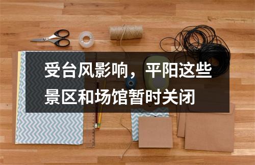 受台风影响，平阳这些景区和场馆暂时关闭