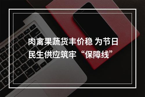 肉禽果蔬货丰价稳 为节日民生供应筑牢“保障线”