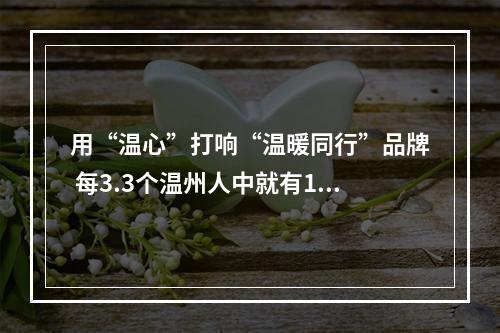 用“温心”打响“温暖同行”品牌 每3.3个温州人中就有1名志愿者