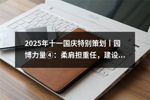 2025年十一国庆特别策划丨园博力量④：柔肩担重任，建设热土上的铿锵玫瑰！