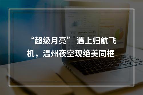 “超级月亮” 遇上归航飞机，温州夜空现绝美同框