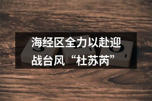 海经区全力以赴迎战台风“杜苏芮”