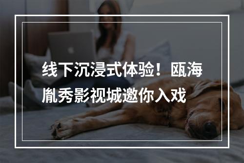 线下沉浸式体验！瓯海胤秀影视城邀你入戏