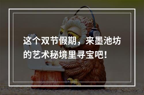 这个双节假期，来墨池坊的艺术秘境里寻宝吧！