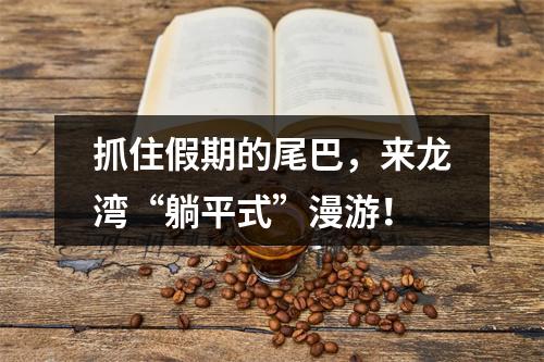 抓住假期的尾巴，来龙湾“躺平式”漫游！