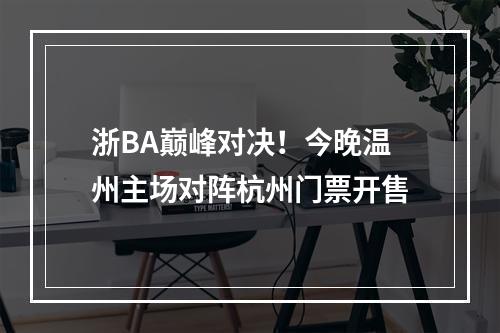 浙BA巅峰对决！今晚温州主场对阵杭州门票开售