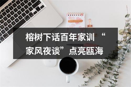 榕树下话百年家训 “家风夜谈”点亮瓯海