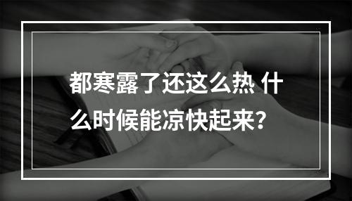 都寒露了还这么热 什么时候能凉快起来？