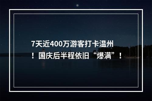 7天近400万游客打卡温州！国庆后半程依旧“爆满”！