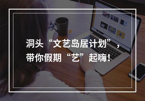 洞头“文艺岛居计划”，带你假期“艺”起嗨！