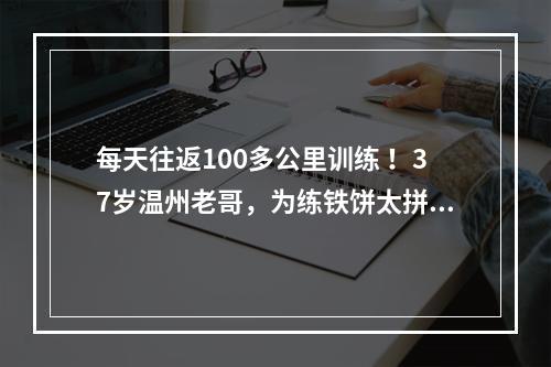 每天往返100多公里训练 ！37岁温州老哥，为练铁饼太拼了