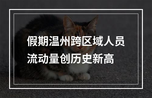 假期温州跨区域人员流动量创历史新高