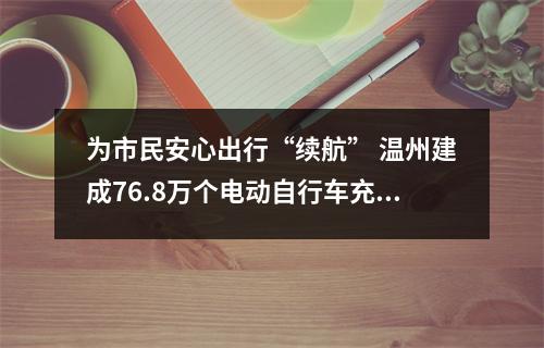 为市民安心出行“续航” 温州建成76.8万个电动自行车充电端口