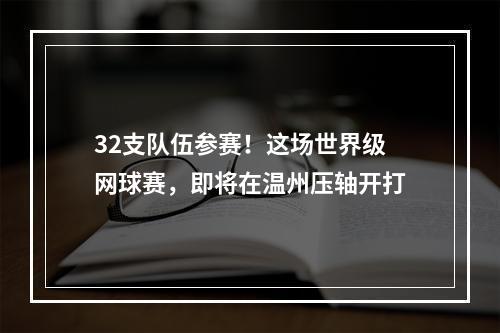 32支队伍参赛！这场世界级网球赛，即将在温州压轴开打