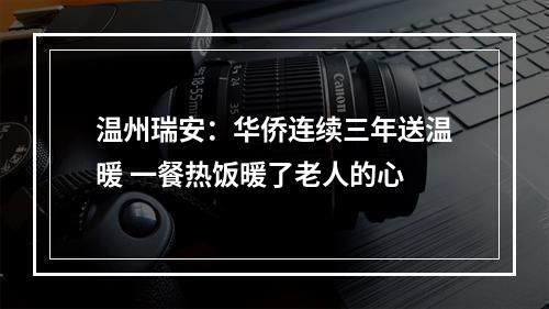 温州瑞安：华侨连续三年送温暖 一餐热饭暖了老人的心