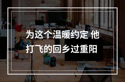 为这个温暖约定 他打飞的回乡过重阳