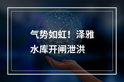 气势如虹！泽雅水库开闸泄洪