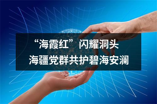 “海霞红”闪耀洞头 海疆党群共护碧海安澜