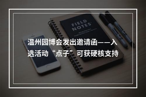 温州园博会发出邀请函——入选活动“点子”可获硬核支持