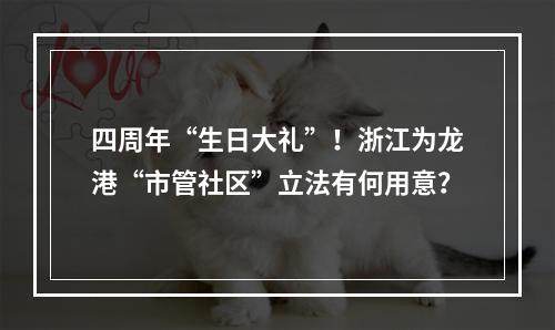 四周年“生日大礼”！浙江为龙港“市管社区”立法有何用意？