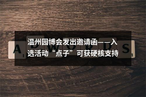 温州园博会发出邀请函——入选活动“点子”可获硬核支持