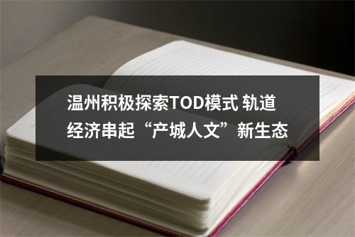 温州积极探索TOD模式 轨道经济串起“产城人文”新生态