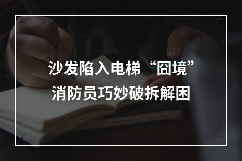 沙发陷入电梯“囧境” 消防员巧妙破拆解困