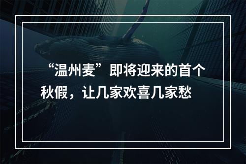 “温州麦”即将迎来的首个秋假，让几家欢喜几家愁