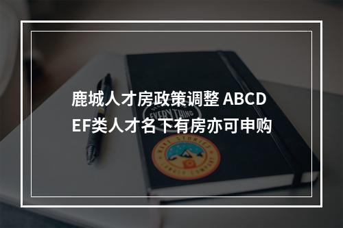 鹿城人才房政策调整 ABCDEF类人才名下有房亦可申购