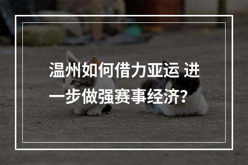 温州如何借力亚运 进一步做强赛事经济？