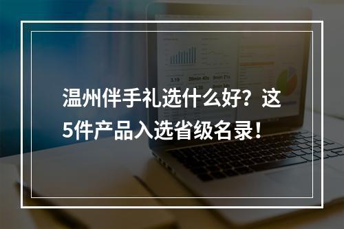温州伴手礼选什么好？这5件产品入选省级名录！