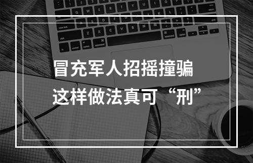 冒充军人招摇撞骗 这样做法真可“刑”