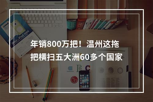 年销800万把！温州这拖把横扫五大洲60多个国家