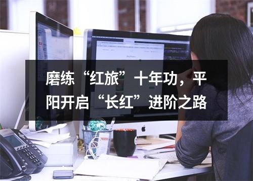 磨练“红旅”十年功，平阳开启“长红”进阶之路