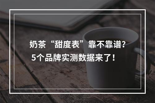 奶茶“甜度表”靠不靠谱？ 5个品牌实测数据来了！