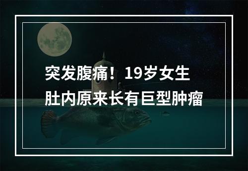 突发腹痛！19岁女生肚内原来长有巨型肿瘤