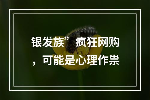 银发族”疯狂网购，可能是心理作祟