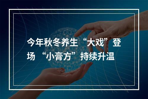 今年秋冬养生“大戏”登场 “小膏方”持续升温