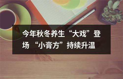 今年秋冬养生“大戏”登场 “小膏方”持续升温