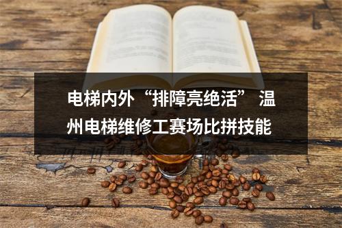 电梯内外“排障亮绝活” 温州电梯维修工赛场比拼技能