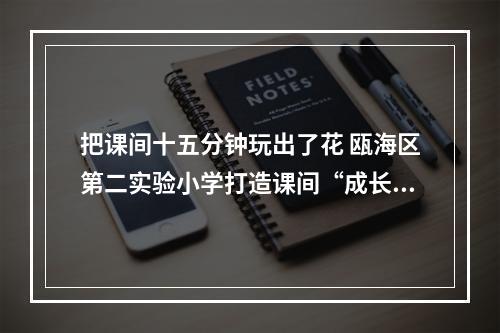 把课间十五分钟玩出了花 瓯海区第二实验小学打造课间“成长乐园”