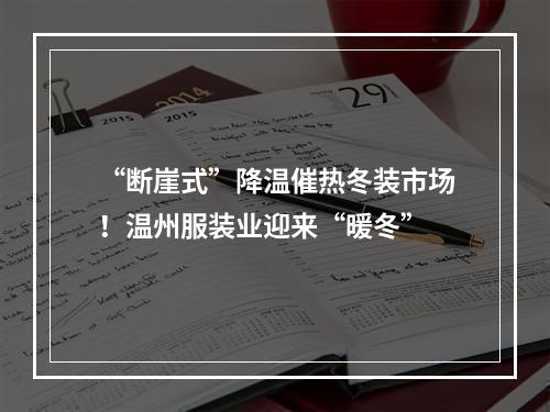 “断崖式”降温催热冬装市场！温州服装业迎来“暖冬”