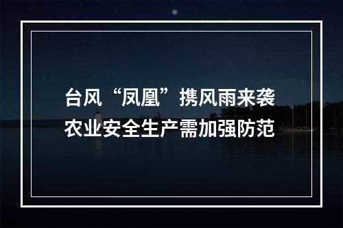 台风“凤凰”携风雨来袭 农业安全生产需加强防范