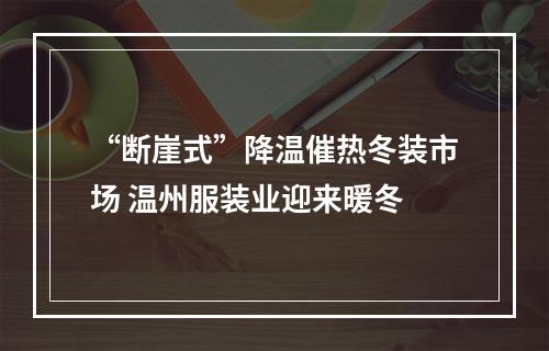 “断崖式”降温催热冬装市场 温州服装业迎来暖冬