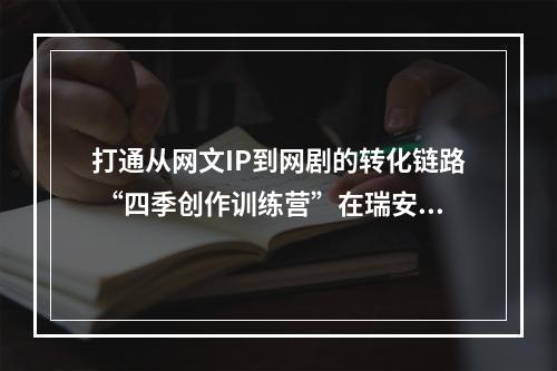 打通从网文IP到网剧的转化链路 “四季创作训练营”在瑞安开营
