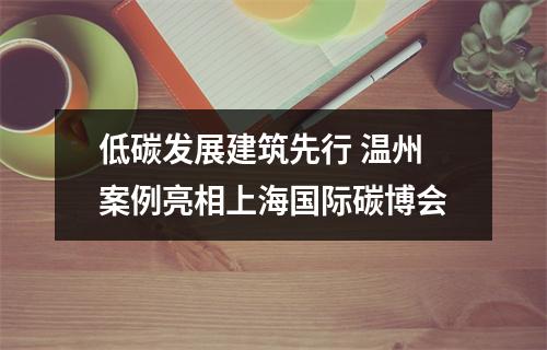 低碳发展建筑先行 温州案例亮相上海国际碳博会