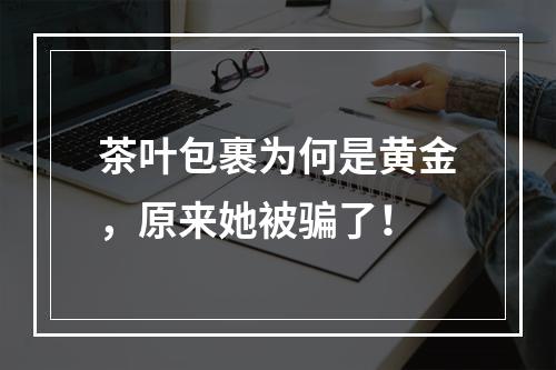 茶叶包裹为何是黄金，原来她被骗了！