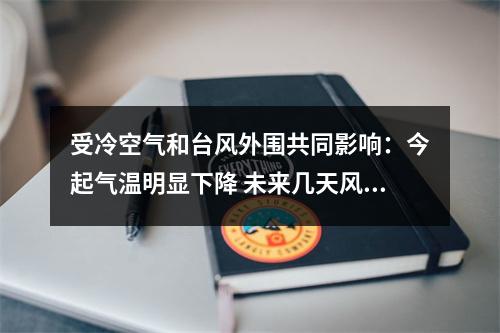 受冷空气和台风外围共同影响：今起气温明显下降 未来几天风大雨大