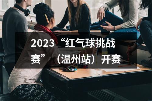 2023“红气球挑战赛”（温州站）开赛