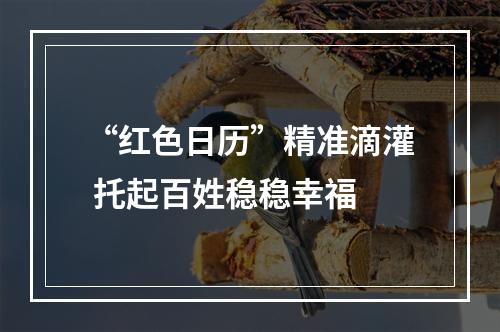 “红色日历”精准滴灌 托起百姓稳稳幸福